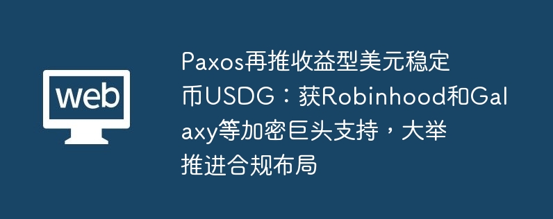 paxos再推收益型美元稳定币usdg：获robinhood和galaxy等加密巨头支持，大举推进合规布局